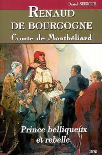 Renaud de Bourgogne, comte de Montbéliard : prince belliqueux et rebelle, XIIIe et XIVe siècles : roman historique