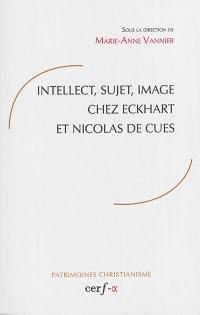 Intellect, sujet, image chez Eckhart et Nicolas de Cues