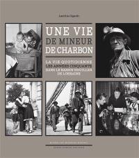 Une vie de mineur de charbon : la vie quotidienne dans le bassin houiller de Lorraine : les années cinquante