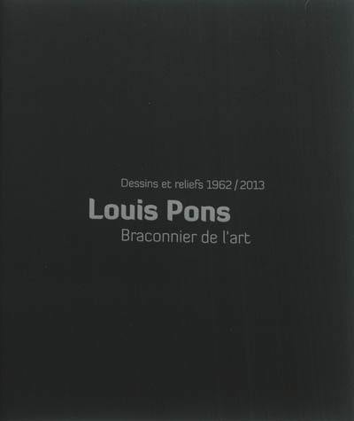Louis Pons, braconnier de l'art : dessins et reliefs, 1962-2013 : exposition, La Tronche, Musée Hébert, De l'autre côté, salles d'exposition temporaires, du 15 juin au 30 septembre 2013