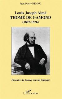 Louis Joseph Aimé Thomé de Gamond : 1807-1876, pionnier du tunnel sous la Manche : ingénieur français, héros et victime d'une magnifique idée fixe