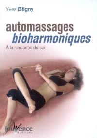 Automassages bioharmoniques : à la rencontre de soi : favoriser ses processus naturels d'harmonisation et de libération de son énergie, de ses tensions et de ses mémoires émotionnelles