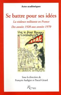 Se battre pour ses idées : la violence militante en France : des années 1920 aux années 1970