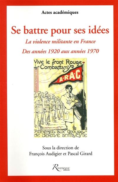 Se battre pour ses idées : la violence militante en France : des années 1920 aux années 1970