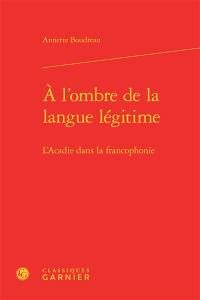 A l'ombre de la langue légitime : l'Acadie dans la francophonie