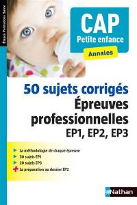 CAP petite enfance, annales : 50 sujets corrigés, épreuves professionnelles EP1, EP2, EP3