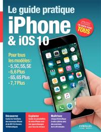 Le guide pratique iPhone & iOS 10 : pour tous les modèles : 5, 5C, 5S, SE, 6, 6 Plus, 6S, 6S Plus, 7, 7 Plus