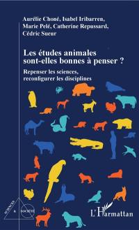 Les études animales sont-elles bonnes à penser ? : repenser les sciences, reconfigurer les disciplines