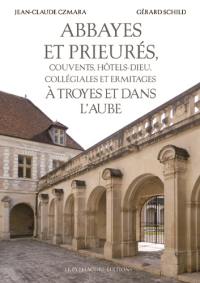Abbayes et prieurés, couvents, hôtels-Dieu, collégiales et ermitages à Troyes et dans l'Aube