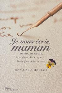 Je vous écris, maman : Mozart, de Gaulle, Baudelaire, Hemingway... : leurs plus belles lettres