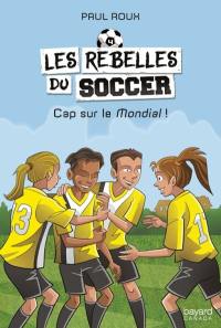Les rebelles du soccer. Vol. 4. Cap sur le Mondial!