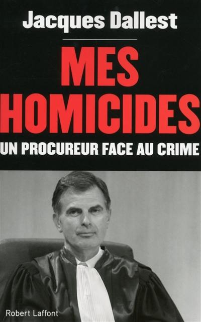 Mes homicides : un procureur face au crime : récit