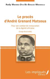 Le procès d'André Grenard Matsoua : pour son combat de restauration de la dignité africaine : Congo-Brazzaville