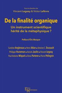 De la finalité organique : un instrument scientifique hérité de la métaphysique ? : actes des journées d'études des 22 et 23 mai 2018, tenues en Sorbonne
