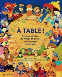 A table ! : avec les pirates, les ninjas et autres personnages historiques