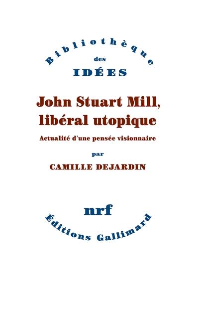 John Stuart Mill, libéral utopique : actualité d'une pensée visionnaire