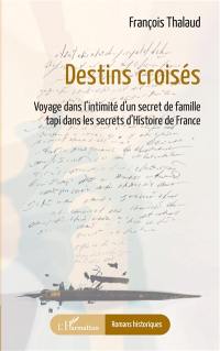 Destins croisés : voyage dans l'intimité d'un secret de famille tapi dans les secrets d'histoire de France