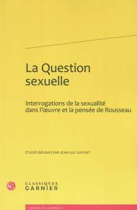 La question sexuelle : interrogations de la sexualité dans l'oeuvre et la pensée de Rousseau