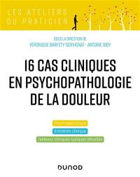 16 cas cliniques en psychopathologie de la douleur : psychopathologie, entretien clinique, tableaux cliniques typiques détaillés