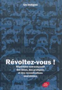 Révoltez-vous ! : répertoire non exhaustif des idées, des pratiques et des revendications anarchistes