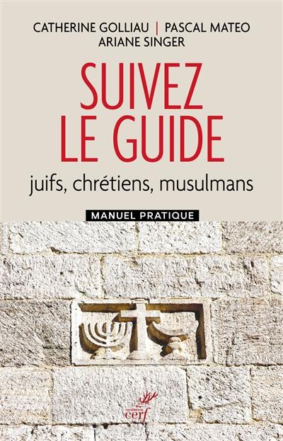 Suivez le guide : juifs, chrétiens, musulmans : manuel pratique