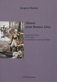 Mourir pour Buenos Aires : Jacques de Liniers, 1753-1810, le chevalier du Nouveau Monde : biographie