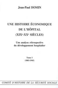 Une histoire économique de l'hôpital (XIXe-XXe siècles) : une analyse rétrospective du développement hospitalier. Vol. 1. 1803-1945