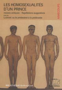 Les homosexualités d'un prince : messes antiques, flagellations suggestives. Ludovic ou Le prédestiné à la pédérastie
