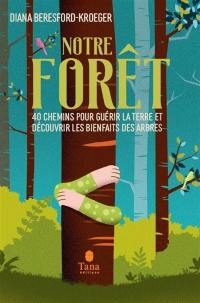 Notre forêt : 40 chemins pour guérir la Terre et découvrir les bienfaits des arbres