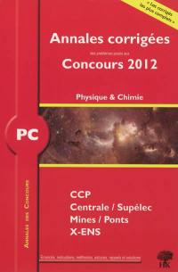 PC physique et chimie : annales corrigées des problèmes posés aux concours 2012 : CCP, Centrale-Supélec, Mines-Ponts, X-ENS