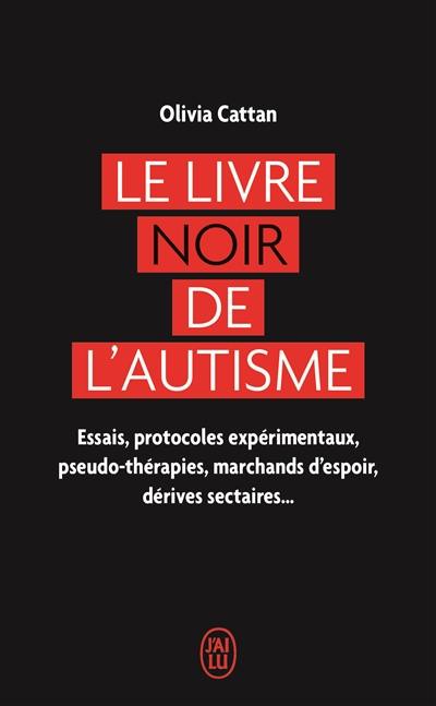 Le livre noir de l'autisme : essais, protocoles expérimentaux, pseudo-thérapies, marchands d'espoir, dérives sectaires...