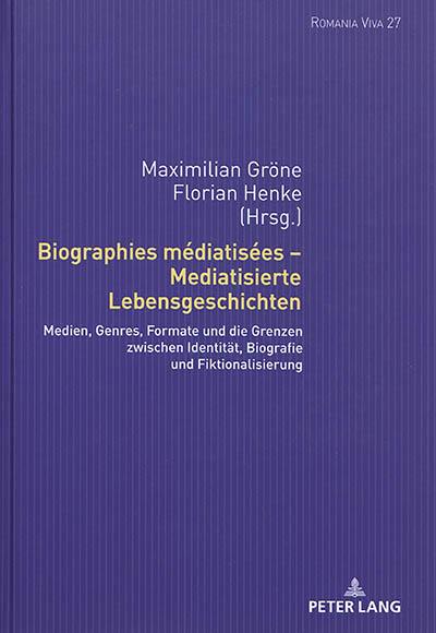 Biographies médiatisées. Mediatisierte Lebensgeschichten : Medien, Genres, Formate und die Grenzen zwischen Identität, Biografie und Fiktionalisierung