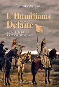 L'humiliante défaite : 1870, la France à l'épreuve de la guerre