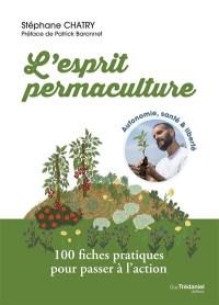 L'esprit permaculture : autonomie, santé & liberté : 100 fiches pratiques pour passer à l'action
