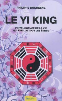 Le Yi king : l'intelligence de la vie qui éveille tous les êtres