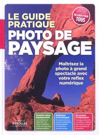 Le guide pratique : photo de paysage : maîtrisez la photo à grand spectacle avec votre reflex numérique