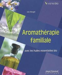 Aromathérapie familiale : avec les huiles essentielles bio