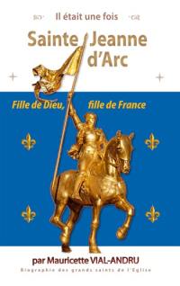 Sainte Jeanne d'Arc : Jehanne de chez nous : fille de Dieu, fille de France