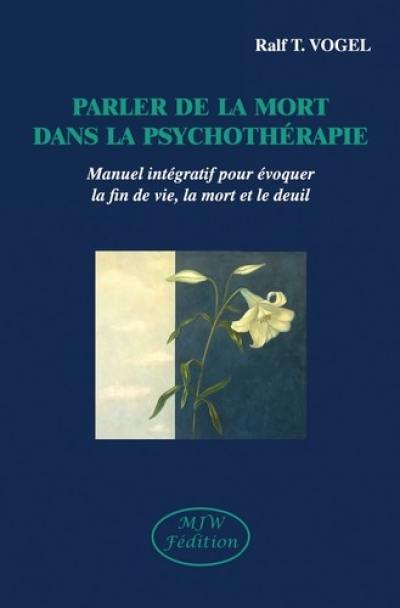 Parler de la mort en psychothérapie : manuel intégratif pour évoquer la fin de vie, la mort et le deuil