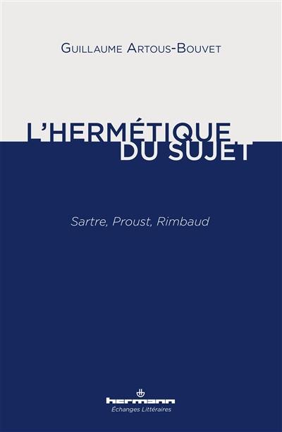 L'hermétique du sujet : Sartre, Proust, Rimbaud
