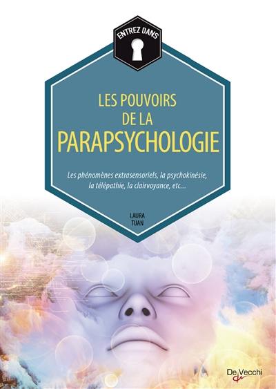 Les pouvoirs de la parapsychologie : les phénomènes extrasensoriels, la psychokinésie, la télépathie, la clairvoyance, etc.