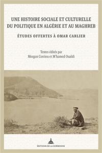 Une histoire sociale et culturelle du politique en Algérie et au Maghreb : études offertes à Omar Carlier