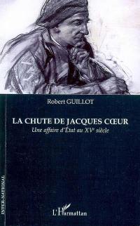 La chute de Jacques Coeur : une affaire d'Etat au XVe siècle