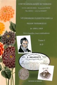 Les jardiniers fleuristes dans la région tourangelle de 1800 à 1869 : leurs familles, leurs réalisations. Vol. 1. A-D
