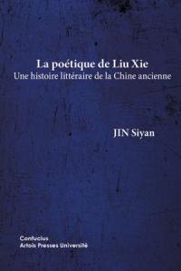 La poétique de Liu Xie : une histoire littéraire de la Chine ancienne