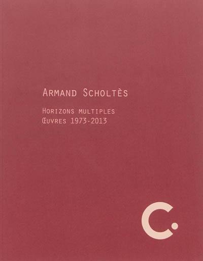Arman Scholtès : horizons multiples, oeuvres 1973-2013 : exposition du 22 juin au 8 septembre 2013 au Centre international d'art contemporain, Château de Carros, Alpes-Maritimes