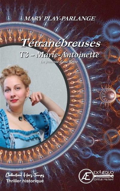 Tétranébreuses. Vol. 3. Marie-Antoinette : la jeunesse d'une reine : thriller historique