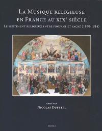 La musique religieuse en France au XIXe siècle : le sentiment religieux entre profane et sacré (1830-1914)