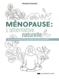 Ménopause : l'alternative naturelle : un guide pratique pour soulager tous vos symptômes