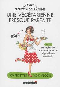 Une végétarienne presque parfaite : les recettes secrètes et gourmandes : 100 recettes 100 % veggie
